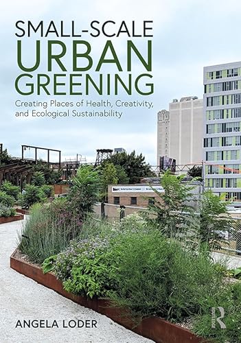Small-Scale Urban Greening: Creating Places of Health, Creativity, and Ecological Sustainability von Routledge